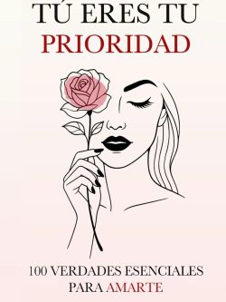 TÚ ERES TU PRIORIDAD: 100 VERDADES ESENCIALES PARA AMARTE