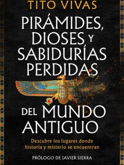 PIRÁMIDES, DIOSES Y SABIDURÍAS PERDIDAS DEL MUNDO ANTIGUO